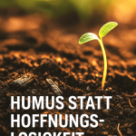 Humus statt Hoffnungslosigkeit